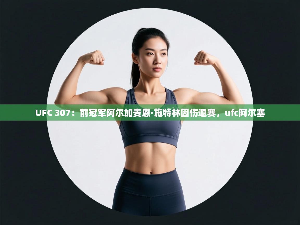 UFC 307：前冠军阿尔加麦恩·施特林因伤退赛，ufc阿尔塞  第2张