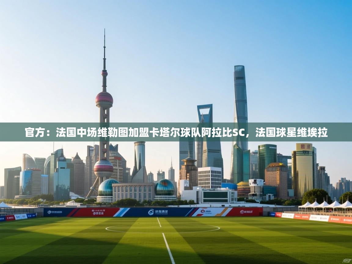 官方:法国中场维勒图加盟卡塔尔球队阿拉比SC,法国球星维埃拉 第1张