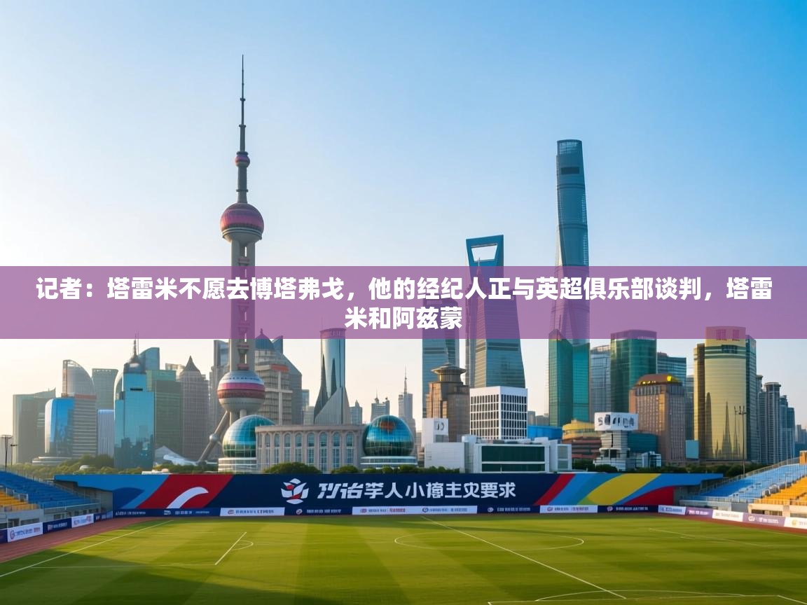 记者:塔雷米不愿去博塔弗戈,他的经纪人正与英超俱乐部谈判,塔雷米和阿兹蒙 第2张