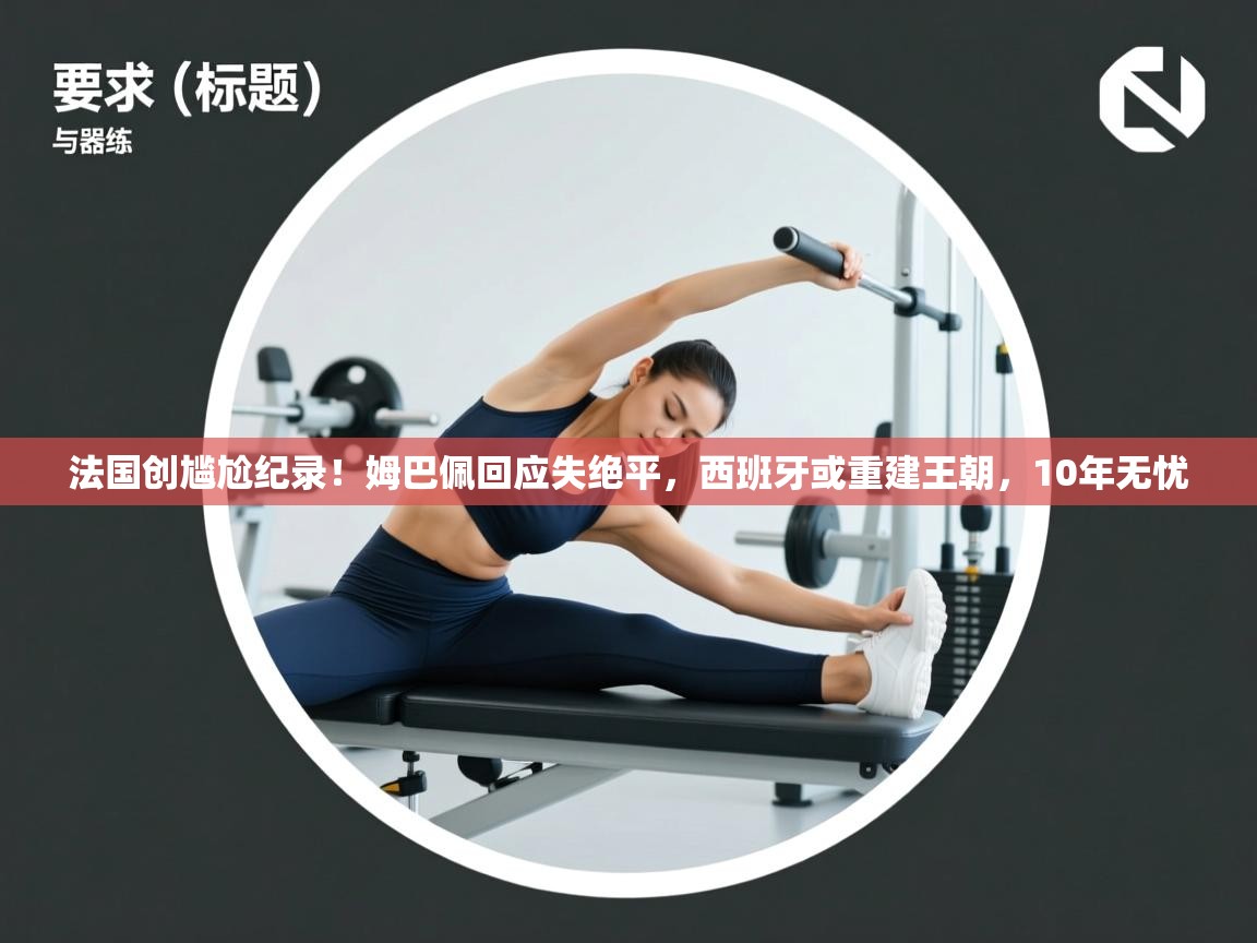 法国创尴尬纪录!姆巴佩回应失绝平,西班牙或重建王朝,10年无忧 第2张