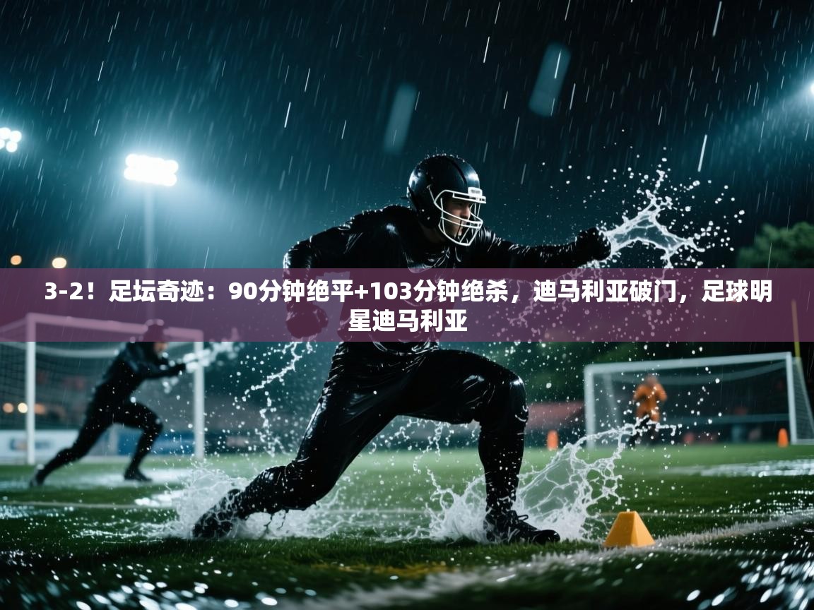 3-2!足坛奇迹:90分钟绝平+103分钟绝杀,迪马利亚破门,足球明星迪马利亚 第1张