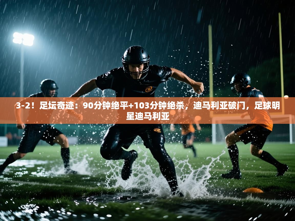 3-2!足坛奇迹:90分钟绝平+103分钟绝杀,迪马利亚破门,足球明星迪马利亚 第2张