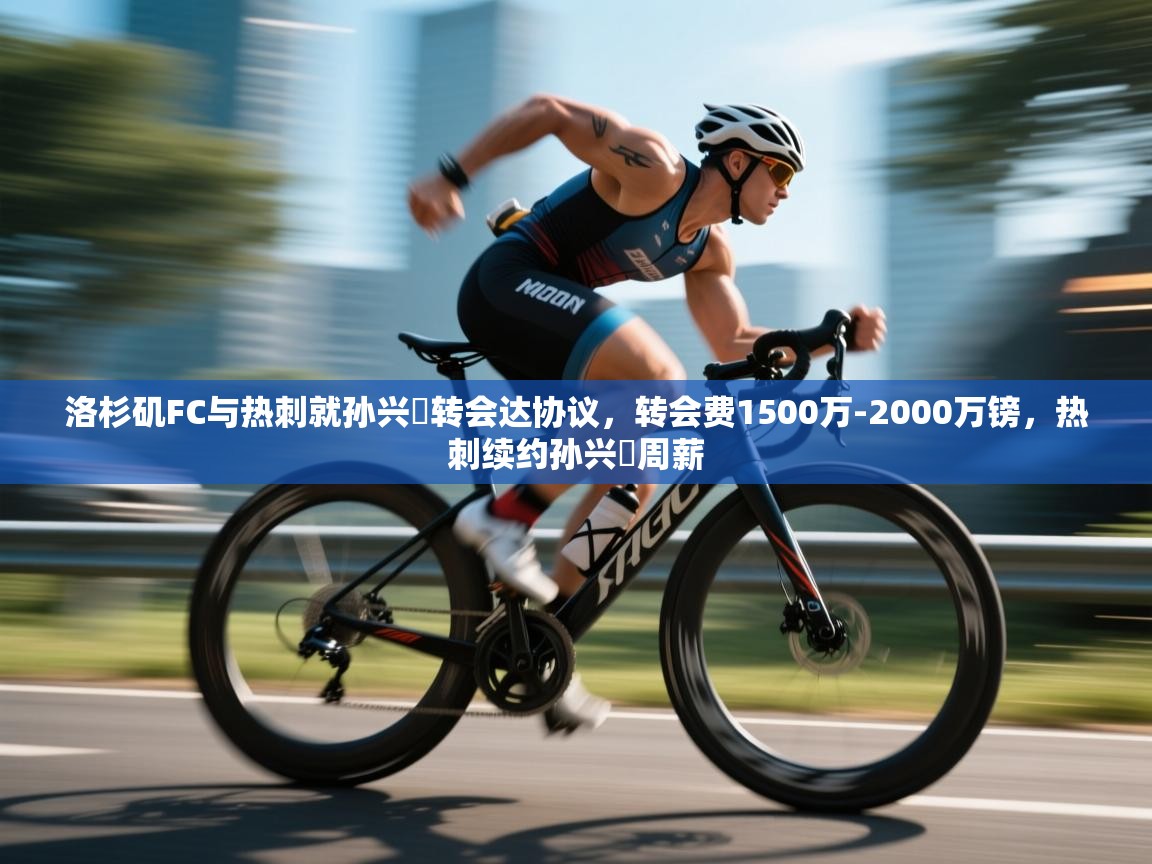 洛杉矶FC与热刺就孙兴慜转会达协议,转会费1500万-2000万镑,热刺续约孙兴慜周薪 第2张