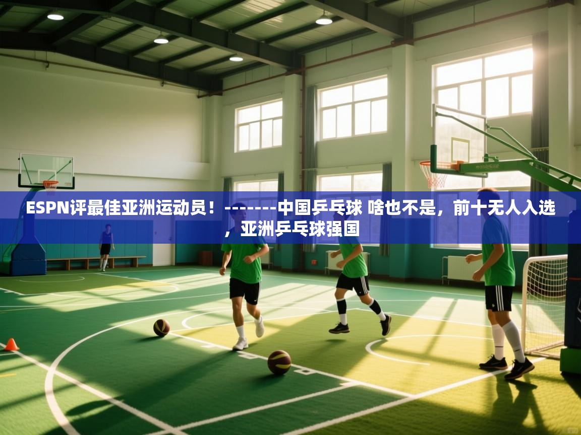 ESPN评最佳亚洲运动员!-------中国乒乓球 啥也不是,前十无人入选,亚洲乒乓球强国 第2张
