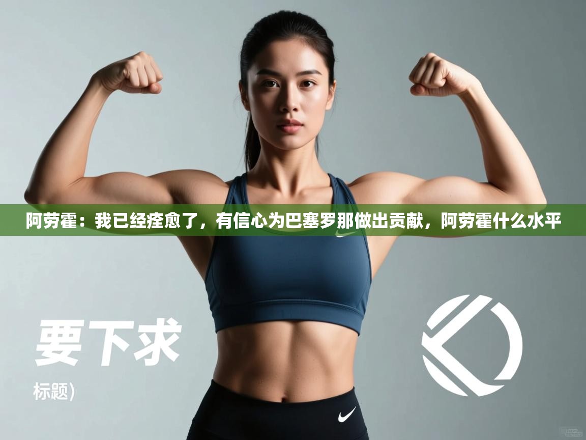 阿劳霍:我已经痊愈了,有信心为巴塞罗那做出贡献,阿劳霍什么水平 第1张