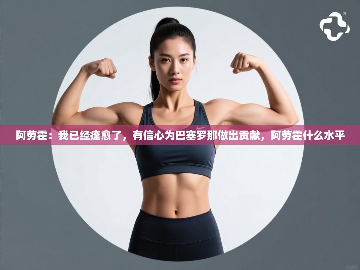 阿劳霍:我已经痊愈了,有信心为巴塞罗那做出贡献,阿劳霍什么水平 第2张