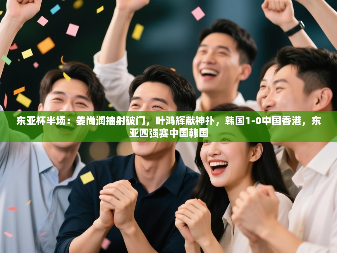 东亚杯半场：姜尚润抽射破门，叶鸿辉献神扑，韩国1-0中国香港，东亚四强赛中国韩国  第2张