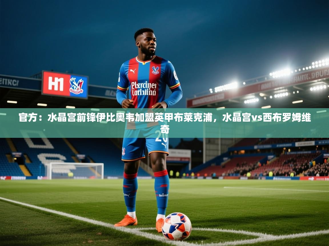 官方：水晶宫前锋伊比奥韦加盟英甲布莱克浦，水晶宫vs西布罗姆维奇  第1张