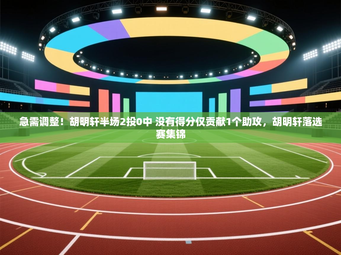 急需调整！胡明轩半场2投0中 没有得分仅贡献1个助攻，胡明轩落选赛集锦  第2张