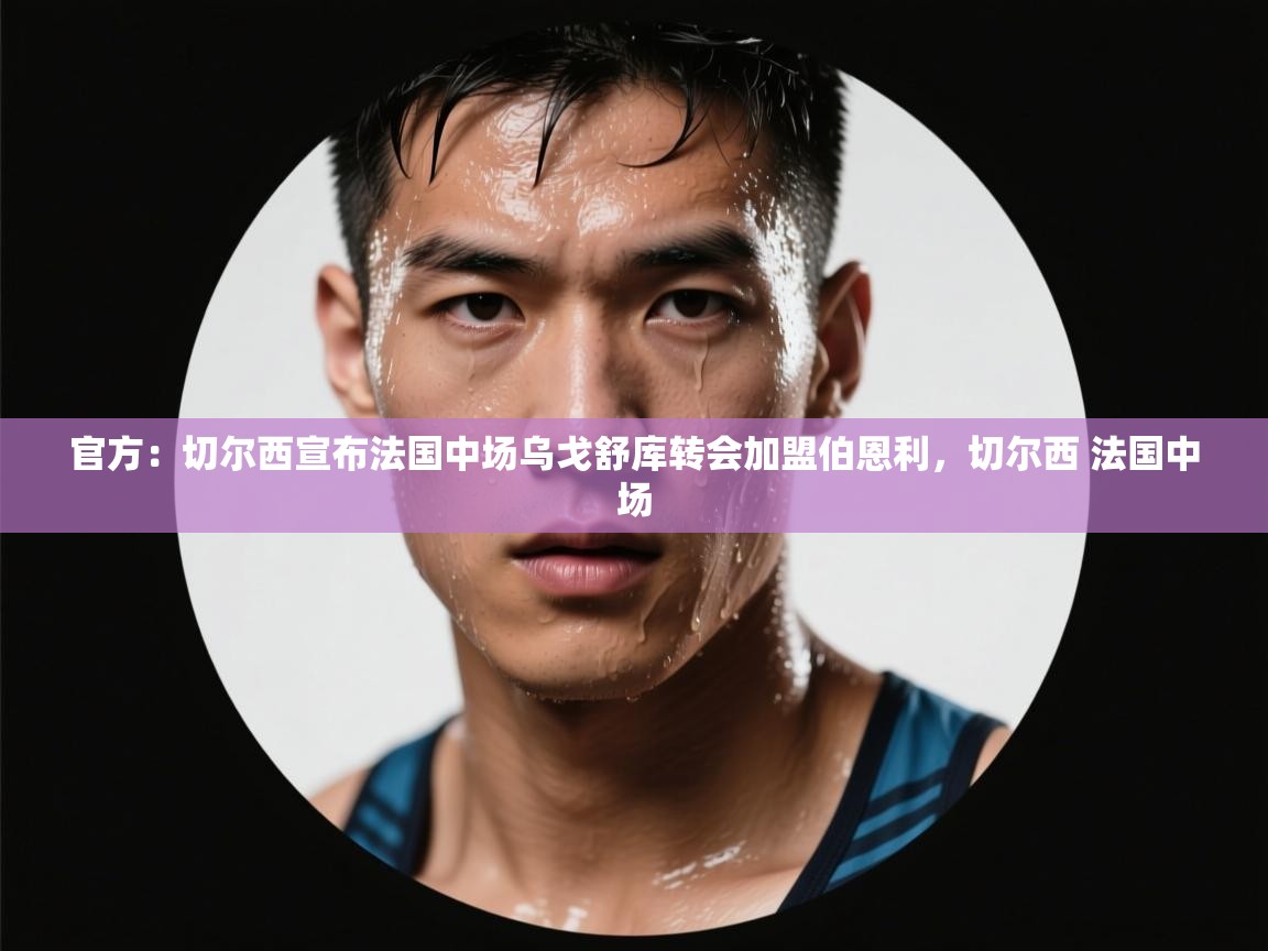 官方：切尔西宣布法国中场乌戈舒库转会加盟伯恩利，切尔西 法国中场  第2张