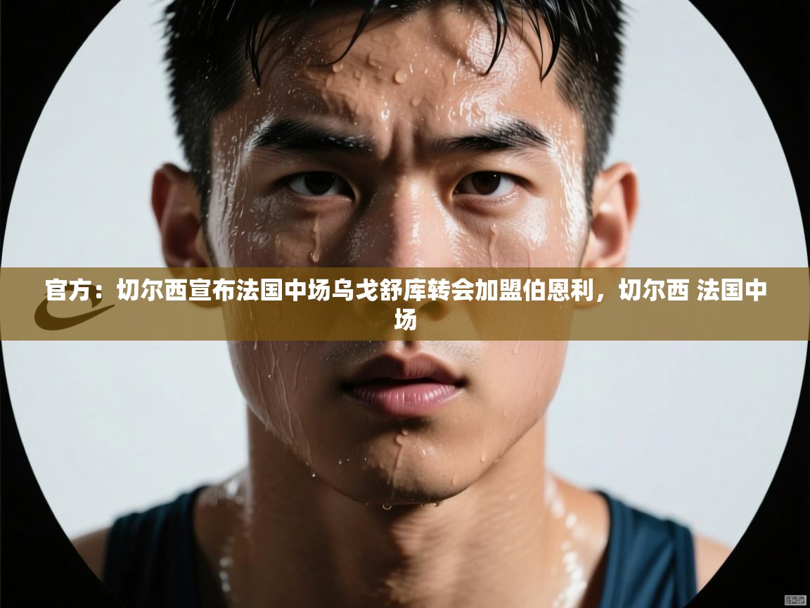 官方：切尔西宣布法国中场乌戈舒库转会加盟伯恩利，切尔西 法国中场  第1张