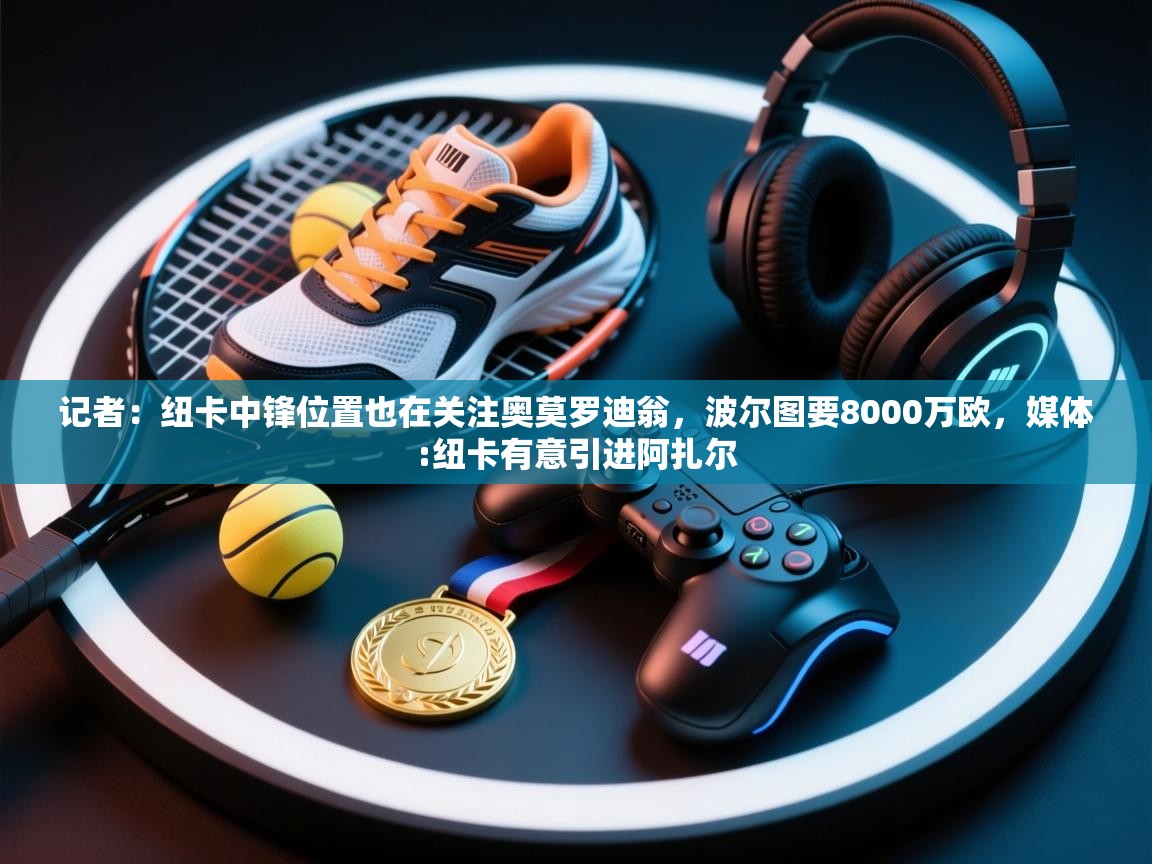 记者：纽卡中锋位置也在关注奥莫罗迪翁，波尔图要8000万欧，媒体:纽卡有意引进阿扎尔  第2张