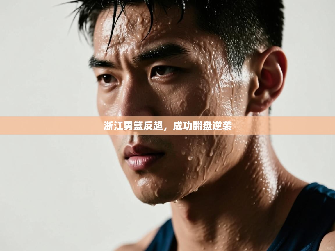 浙江男篮反超，成功翻盘逆袭  第1张