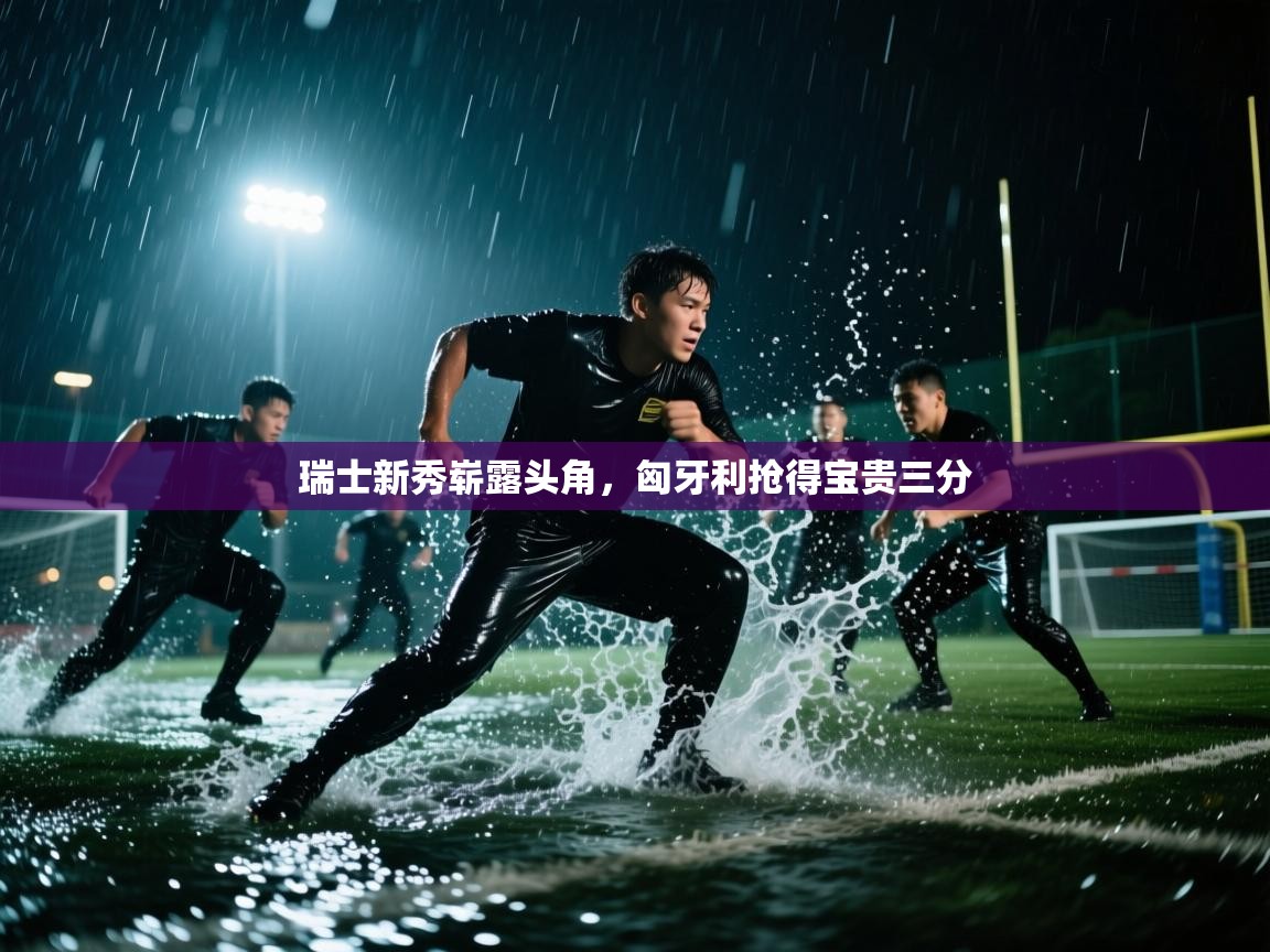 瑞士新秀崭露头角，匈牙利抢得宝贵三分  第2张