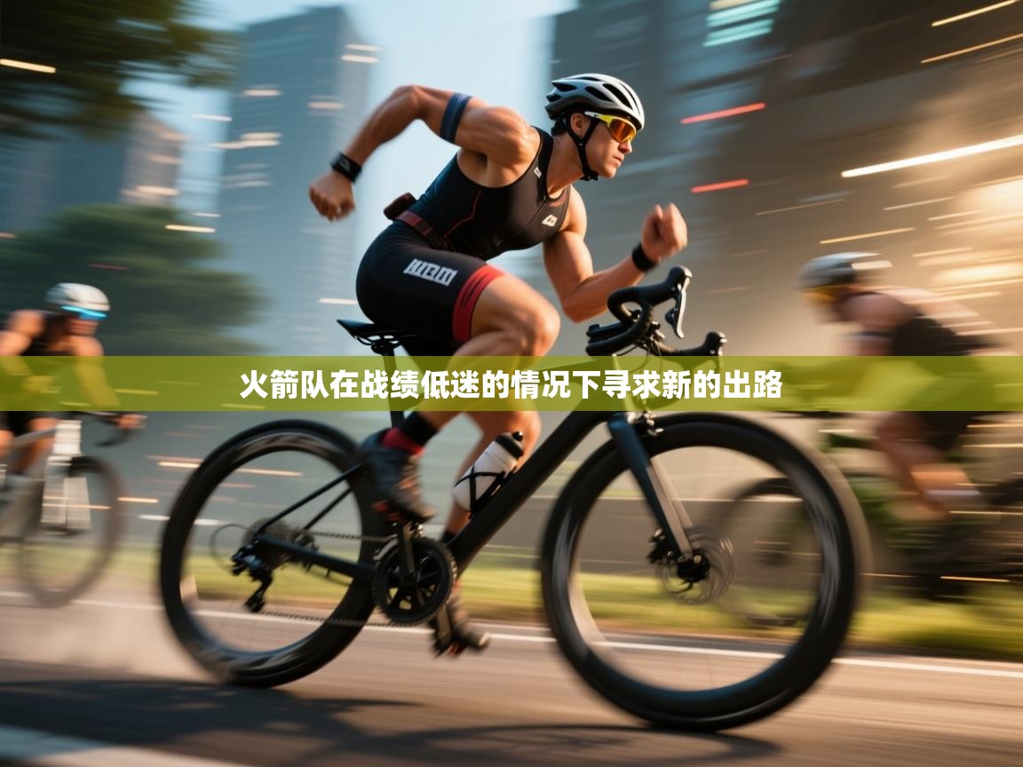 火箭队在战绩低迷的情况下寻求新的出路  第1张