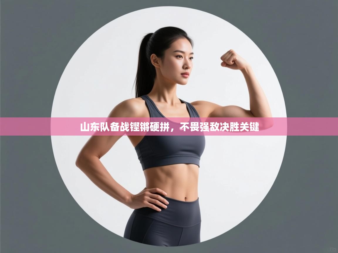 山东队备战铿锵硬拼,不畏强敌决胜关键 第1张