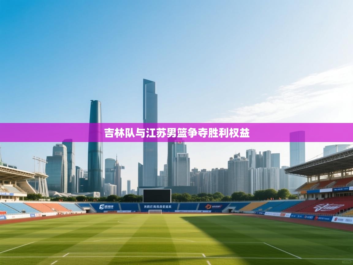 吉林队与江苏男篮争夺胜利权益  第1张