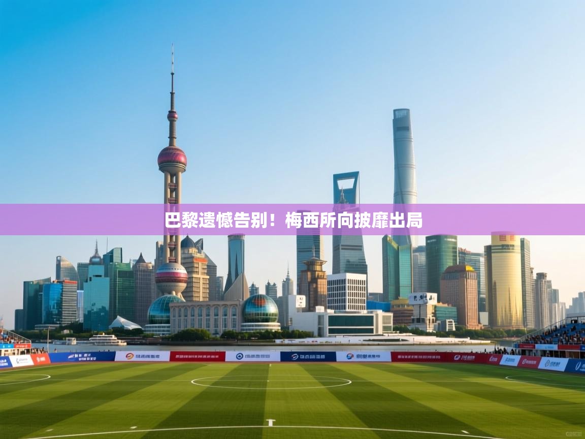 巴黎遗憾告别！梅西所向披靡出局  第1张