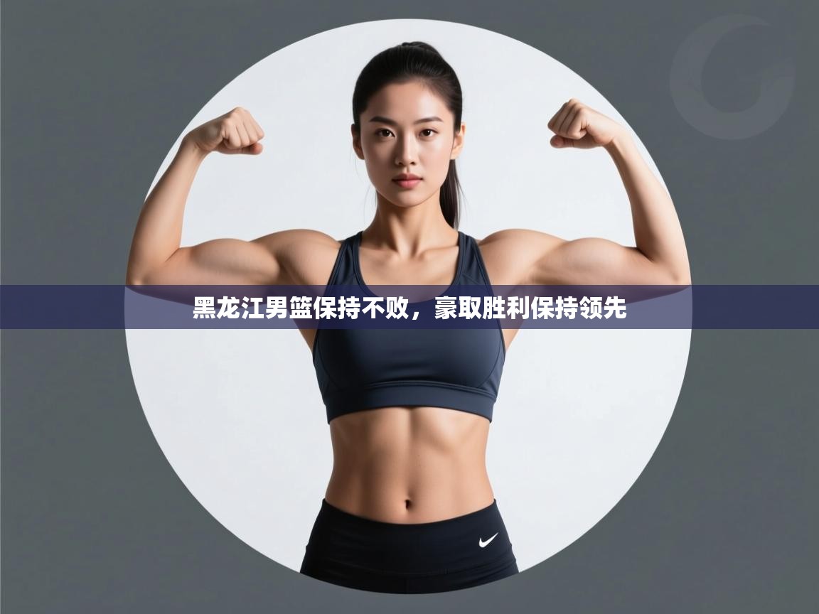 黑龙江男篮保持不败，豪取胜利保持领先  第1张