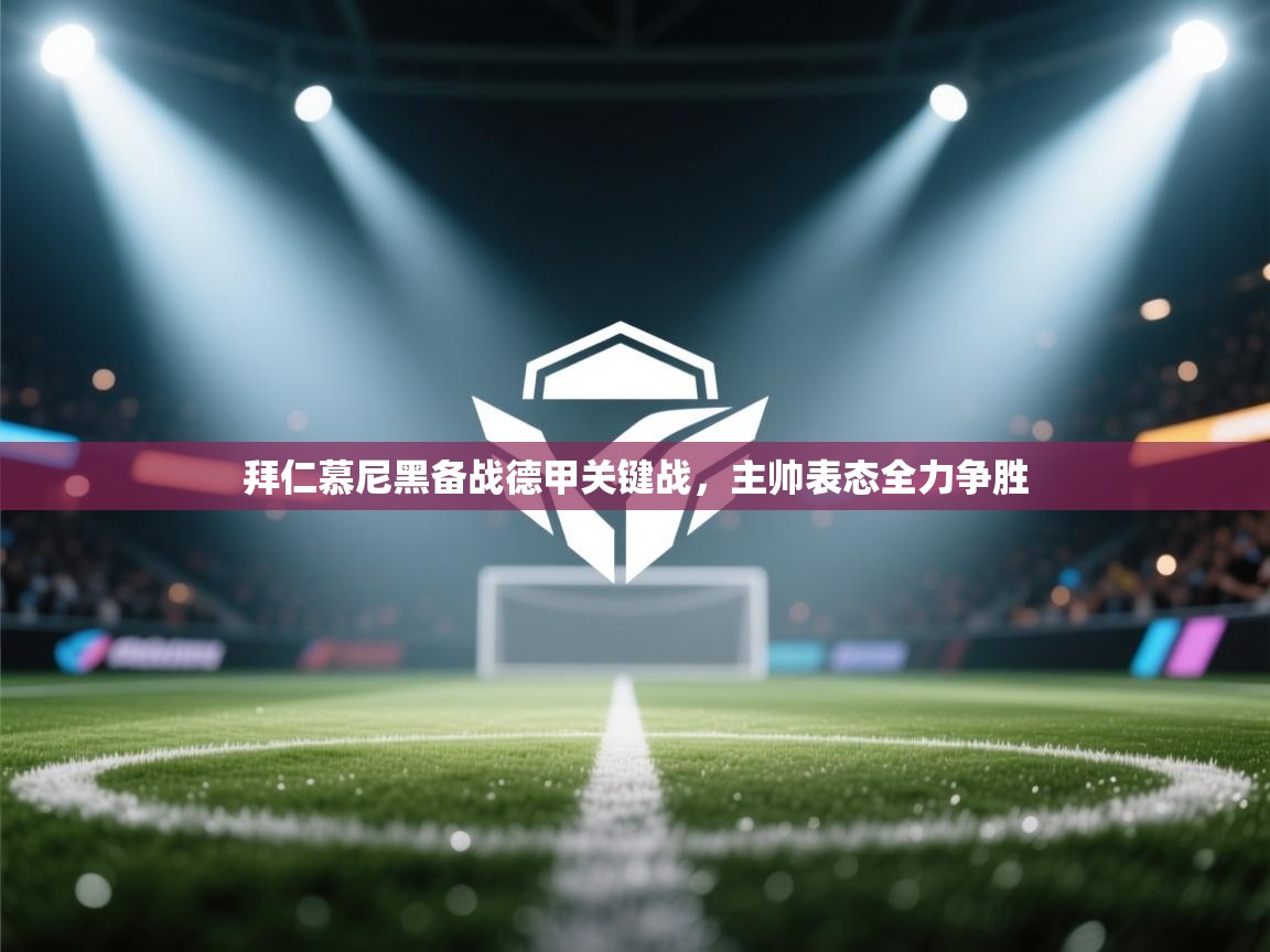 拜仁慕尼黑备战德甲关键战，主帅表态全力争胜  第1张