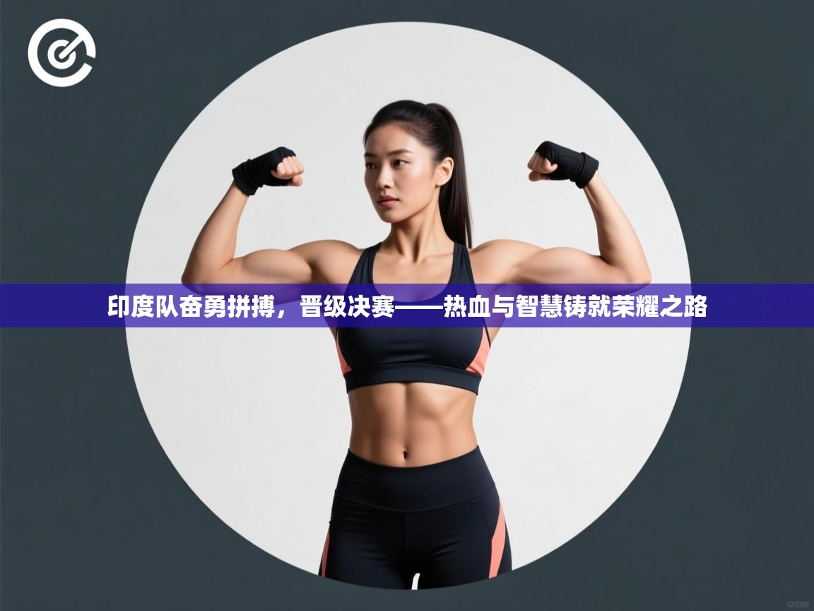 印度队奋勇拼搏，晋级决赛——热血与智慧铸就荣耀之路  第1张