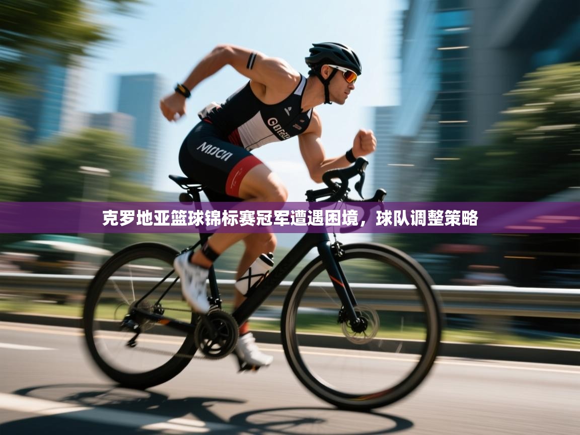 克罗地亚篮球锦标赛冠军遭遇困境，球队调整策略  第1张