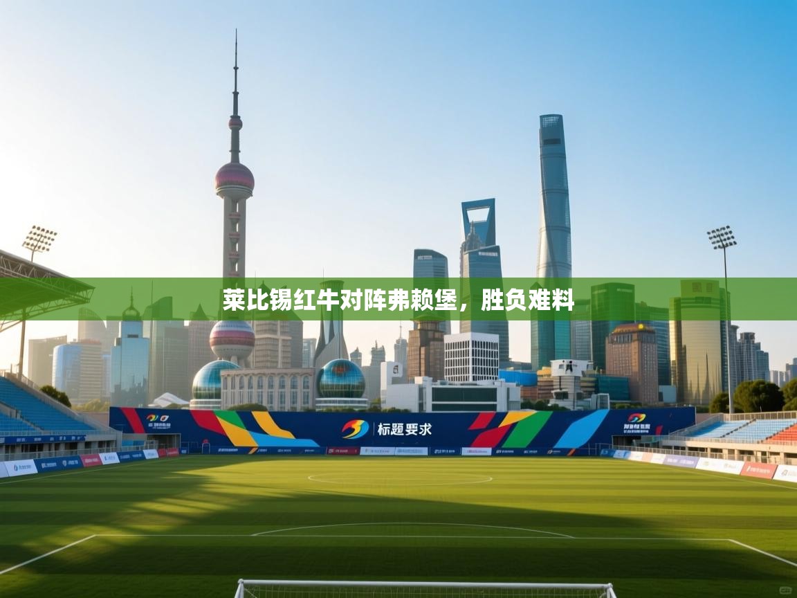 莱比锡红牛对阵弗赖堡，胜负难料  第1张