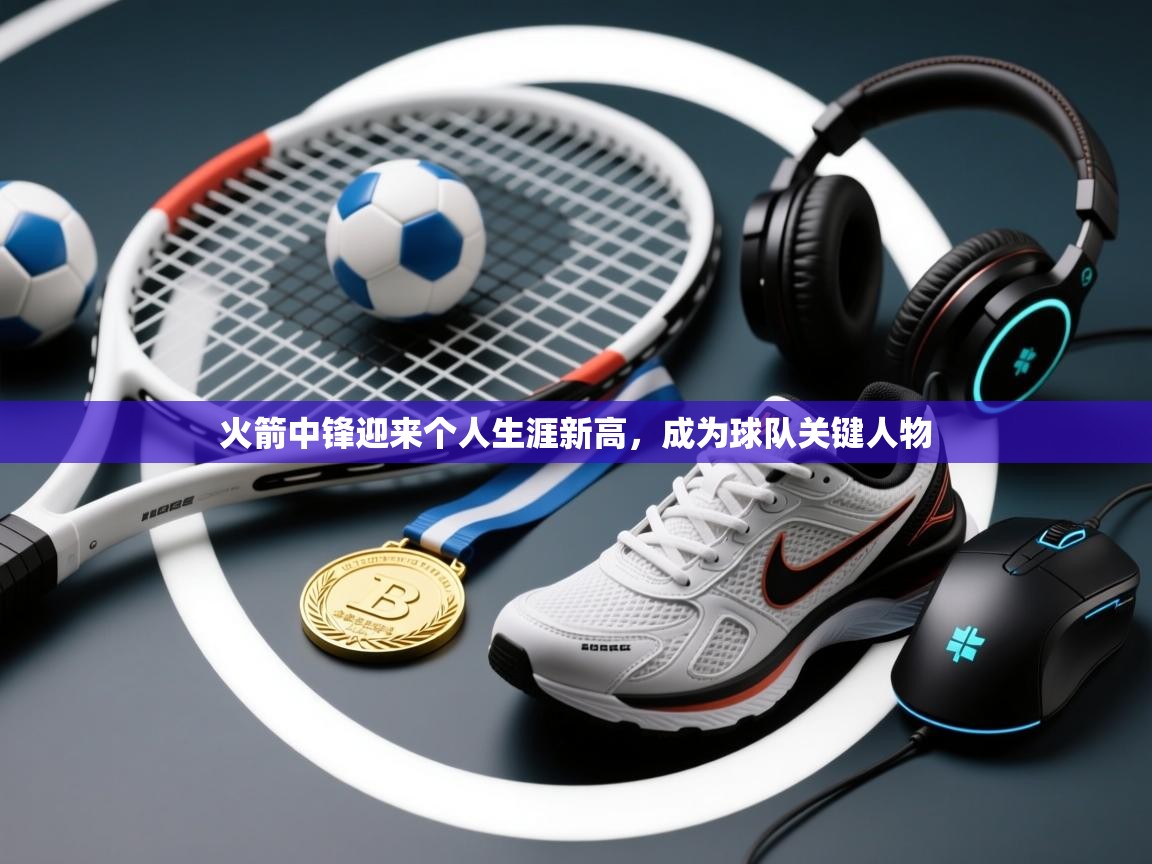 火箭中锋迎来个人生涯新高,成为球队关键人物 第1张